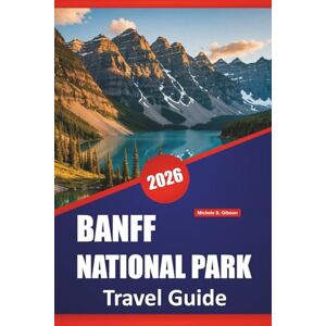 Gibson BANFF NATIONAL PARK TRAVEL GUIDE 2026: Hiking Routes, Scenic Drives, Wildlife Spots, Lakeside Walks, and Practical Tips for Exploring the Canadian Rockies Gibson BANFF NATIONAL PARK TRAVEL GUIDE 2026: Hiking Routes, Scenic Drives, Wildlife Spots, Lakeside Walks, and Practical Tips for Exploring the Canadian Rockies