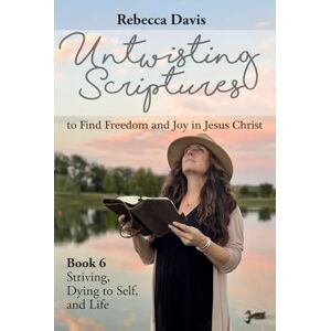 Davis, Rebecca Untwisting Scriptures to Find Freedom and Joy in Jesus Christ: Book 6 Striving, Dying to Self, and Life Davis, Rebecca Untwisting Scriptures to Find Freedom and Joy in Jesus Christ: Book 6 Striving, Dying to Self, and Life