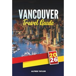 Taylor VANCOUVER TRAVEL GUIDE 2026: Explore Canada’s West Coast Gem with Attractions, Nature Trails, Local Cuisine, Day Trips, Hidden Spots & Travel Tips Taylor VANCOUVER TRAVEL GUIDE 2026: Explore Canada’s West Coast Gem with Attractions, Nature Trails, Local Cuisine, Day Trips, Hidden Spots & Travel Tips