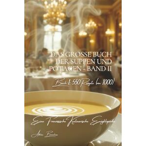 Beaulieu, Adrien L. Das große Buch der Suppen und Potagen: Eine Französische Kulinarische Enzyklopädie Band 2 Buch 1 (Collection "Eine Französische Kulinarische ... Grundlagen der französischen Tafelkunst") Beaulieu, Adrien L. Das große Buch der Suppen und Potagen: Eine Französische Kulinarische Enzyklopädie Band 2 Buch 1 (Collection "Eine Französische Kulinarische ... Grundlagen der französischen Tafelkunst")