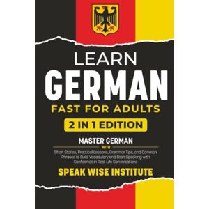 Institute, Speak Wise Learn German Fast for Adults: Master German with Short Stories, Practical Lessons, Grammar Tips, and Common Phrases to Build Vocabulary and Start ... (Fast Track Language Learning for Beginners) Institute, Speak Wise Learn German Fast for Adults: Master German with Short Stories, Practical Lessons, Grammar Tips, and Common Phrases to Build Vocabulary and Start ... (Fast Track Language Learning for Beginners)