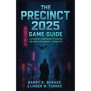 Barack, Baqrry K The Precinct 2025 Game Guide: A Strategy Companion to Master the Neon-Noir World of Averno City Barack, Baqrry K The Precinct 2025 Game Guide: A Strategy Companion to Master the Neon-Noir World of Averno City