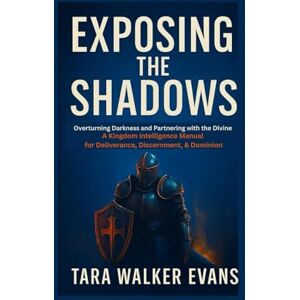 Evans, Mrs. Tara Walker Exposing the Shadows: Overturning Darkness and Partnering with the Divine: A Kingdom Intelligence Manual for Deliverance, Discernment & Dominion Evans, Mrs. Tara Walker Exposing the Shadows: Overturning Darkness and Partnering with the Divine: A Kingdom Intelligence Manual for Deliverance, Discernment & Dominion