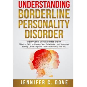 Dove, Jennifer C. UNDERSTANDING BORDERLINE PERSONALITY DISORDER: DISCOVER THE DIFFERENT TYPES OF BPD: Effective Skills to Manage Your Daily Battles and Strategies to ... with You (Empowering Change Series) Dove, Jennifer C. UNDERSTANDING BORDERLINE PERSONALITY DISORDER: DISCOVER THE DIFFERENT TYPES OF BPD: Effective Skills to Manage Your Daily Battles and Strategies to ... with You (Empowering Change Series)