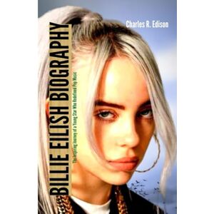 Edison, Charles R. BILLIE EILISH BIOGRAPHY: The Inspiring Journey of a Young star who Redefined Pop Music Edison, Charles R. BILLIE EILISH BIOGRAPHY: The Inspiring Journey of a Young star who Redefined Pop Music