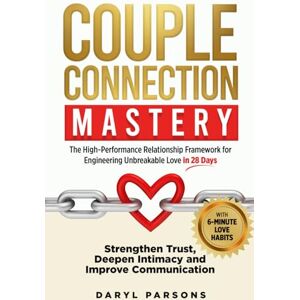 Parsons MNZCCA, LPC Daryl Couple Connection Mastery: The High-Performance Relationship Framework for Engineering Unbreakable Love in 28-Days: Strengthen Trust, Deepen Intimacy and Improve Communication Parsons MNZCCA, LPC Daryl Couple Connection Mastery: The High-Performance Relationship Framework for Engineering Unbreakable Love in 28-Days: Strengthen Trust, Deepen Intimacy and Improve Communication
