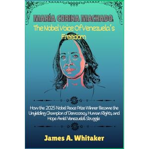 Whitaker, James A. María Corina Machado: The Nobel Voice of Venezuela’s Freedom: How the 2025 Nobel Peace Prize Winner Became the Unyielding Champion of Democracy, Human Rights, and Hope Amid Venezuela’s Struggle Whitaker, James A. María Corina Machado: The Nobel Voice of Venezuela’s Freedom: How the 2025 Nobel Peace Prize Winner Became the Unyielding Champion of Democracy, Human Rights, and Hope Amid Venezuela’s Struggle
