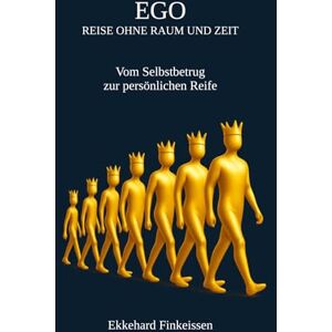 Finkeissen, Dr. Ekkehard EGO Reise ohne Raum und Zeit: Vom Selbstbetrug zur persönlichen Reife Finkeissen, Dr. Ekkehard EGO Reise ohne Raum und Zeit: Vom Selbstbetrug zur persönlichen Reife