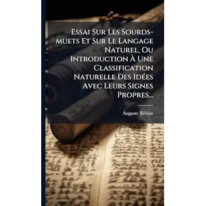 Bã(c)Bian, Auguste Essai Sur Les Sourds-muets Et Sur Le Langage Naturel, Ou Introduction À Une Classification Naturelle Des IdÃ(c)es Avec Leurs Signes Propres... Bã(c)Bian, Auguste Essai Sur Les Sourds-muets Et Sur Le Langage Naturel, Ou Introduction À Une Classification Naturelle Des IdÃ(c)es Avec Leurs Signes Propres...