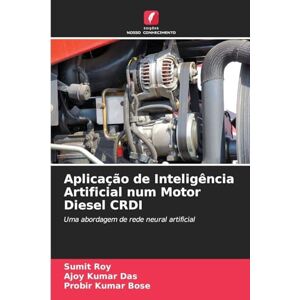 Roy, Sumit Aplicação de Inteligência Artificial num Motor Diesel CRDI: Uma abordagem de rede neural artificial Roy, Sumit Aplicação de Inteligência Artificial num Motor Diesel CRDI: Uma abordagem de rede neural artificial