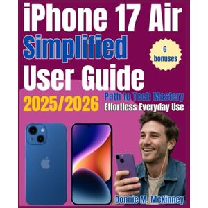 McKinney, Donnie M. iPhone 17 Air Simplified User Guide 2025/2026: Path to Tech Mastery- The Ultimate Beginner’s Guide for Effortless Everyday Use (The iPhone Mastery Series) McKinney, Donnie M. iPhone 17 Air Simplified User Guide 2025/2026: Path to Tech Mastery- The Ultimate Beginner’s Guide for Effortless Everyday Use (The iPhone Mastery Series)