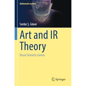 Güner, Serdar Ş. Art and IR Theory: Visual Semiotic Games (Mathematics in Mind) Güner, Serdar Ş. Art and IR Theory: Visual Semiotic Games (Mathematics in Mind)