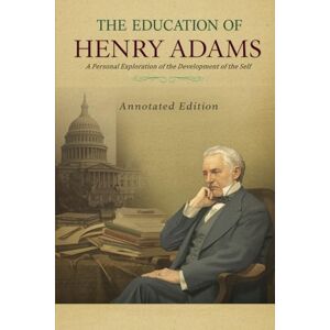 Adams, Henry The Education of Henry Adams: A Personal Exploration of the Development of the Self (Annotated) Adams, Henry The Education of Henry Adams: A Personal Exploration of the Development of the Self (Annotated)