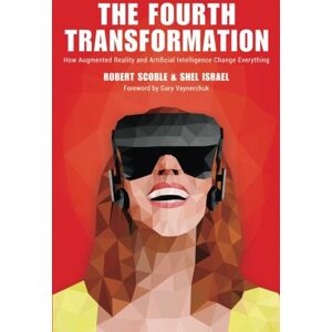 Scoble, Robert The Fourth Transformation: How Augmented Reality & Artificial Intelligence Will Change Everything Scoble, Robert The Fourth Transformation: How Augmented Reality & Artificial Intelligence Will Change Everything