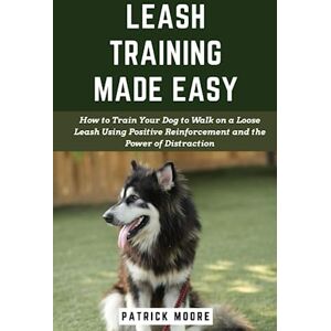 Moore, Patrick Leash Training Made Easy: How to Train Your Dog to Walk on a Loose Leash Using Positive Reinforcement and the Power of Distraction Moore, Patrick Leash Training Made Easy: How to Train Your Dog to Walk on a Loose Leash Using Positive Reinforcement and the Power of Distraction