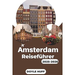 HUFF, DOYLE Amsterdam Reiseführer 2025-2026: Entdecken Sie niederländische Kunst, Kanalabenteuer und lokale Erlebnisse, die die Kultur der Stadt zum Leben erwecken HUFF, DOYLE Amsterdam Reiseführer 2025-2026: Entdecken Sie niederländische Kunst, Kanalabenteuer und lokale Erlebnisse, die die Kultur der Stadt zum Leben erwecken
