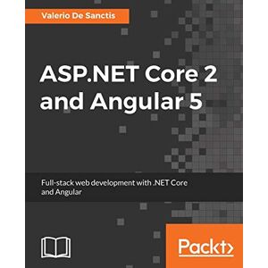 Sanctis, Valerio De ASP.NET Core 2 and Angular 5: Full-Stack Web Development with .NET Core and Angular Sanctis, Valerio De ASP.NET Core 2 and Angular 5: Full-Stack Web Development with .NET Core and Angular