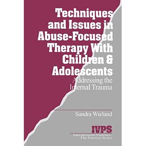Wieland, Sandra Techniques and Issues in Abuse-Focused Therapy with Children & Adolescents: Addressing the Internal Trauma: 21 (Interpersonal Violence: The Practice Series) Wieland, Sandra Techniques and Issues in Abuse-Focused Therapy with Children & Adolescents: Addressing the Internal Trauma: 21 (Interpersonal Violence: The Practice Series)