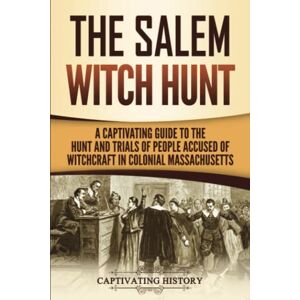 History, Captivating The Salem Witch Hunt: A Captivating Guide to the Hunt and Trials of People Accused of Witchcraft in Colonial Massachusetts (U.S. History) History, Captivating The Salem Witch Hunt: A Captivating Guide to the Hunt and Trials of People Accused of Witchcraft in Colonial Massachusetts (U.S. History)