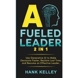 Kelley, Hank AI Fueled Leader (2 in 1): Use Generative AI to Make Decisions Faster, Reclaim Lost Time, and Become an Effective Leader. Kelley, Hank AI Fueled Leader (2 in 1): Use Generative AI to Make Decisions Faster, Reclaim Lost Time, and Become an Effective Leader.