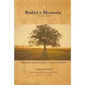 Violi, Francesco Radici e Memoria: Il filo degli antenati. Manuale di genealogia e ricerca familiare Violi, Francesco Radici e Memoria: Il filo degli antenati. Manuale di genealogia e ricerca familiare