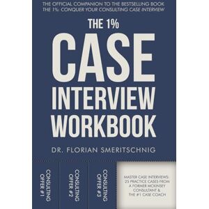 Smeritschnig, Dr. Florian The 1%: Case Interview Workbook: The Professional’s Playbook for Cracking Every Case: A Curated Collection of Modern Practice Cases with Coaching ... (Consulting Case Interviews and Careers) Smeritschnig, Dr. Florian The 1%: Case Interview Workbook: The Professional’s Playbook for Cracking Every Case: A Curated Collection of Modern Practice Cases with Coaching ... (Consulting Case Interviews and Careers)
