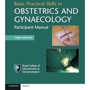 Royal College of Obstetricians and Gynaecologists Basic Practical Skills in Obstetrics and Gynaecology: Participant Manual Royal College of Obstetricians and Gynaecologists Basic Practical Skills in Obstetrics and Gynaecology: Participant Manual