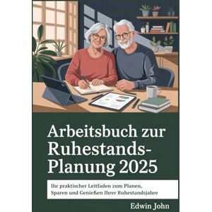 John, Edwin Arbeitsbuch zur Ruhestandsplanung 2025: Ihr praktischer Leitfaden zum Planen, Sparen und Genießen Ihrer Ruhestandsjahre John, Edwin Arbeitsbuch zur Ruhestandsplanung 2025: Ihr praktischer Leitfaden zum Planen, Sparen und Genießen Ihrer Ruhestandsjahre