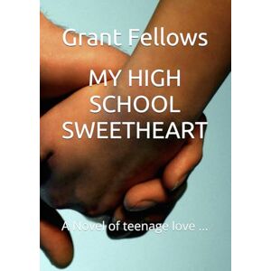 Fellows, Grant MY HIGH SCHOOL SWEETHEART: A Novel of teenage love ... Fellows, Grant MY HIGH SCHOOL SWEETHEART: A Novel of teenage love ...
