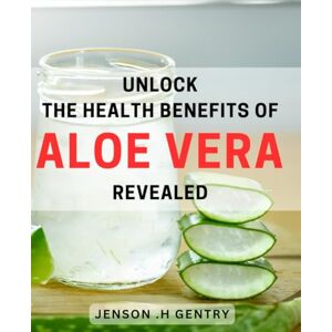 H Gentry, Jenson . Unlock the Health Benefits of Aloe Vera Revealed!: Discover the Power of Aloe Vera Simple Tips for Optimal Health and Wellness. H Gentry, Jenson . Unlock the Health Benefits of Aloe Vera Revealed!: Discover the Power of Aloe Vera Simple Tips for Optimal Health and Wellness.
