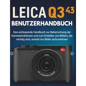 STRICKLAND, MURRAY LEICA Q3 43 BENUTZERHANDBUCH: Das umfassende Handbuch zur Beherrschung der Kamerafunktionen und zum Erstellen von Bildern, die wichtig sind, anstatt nur Bilder aufzunehmen STRICKLAND, MURRAY LEICA Q3 43 BENUTZERHANDBUCH: Das umfassende Handbuch zur Beherrschung der Kamerafunktionen und zum Erstellen von Bildern, die wichtig sind, anstatt nur Bilder aufzunehmen