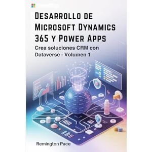 Remington Desarrollo de Microsoft Dynamics 365 y Power Apps: Crea soluciones CRM con Dataverse Volumen 1 Remington Desarrollo de Microsoft Dynamics 365 y Power Apps: Crea soluciones CRM con Dataverse Volumen 1