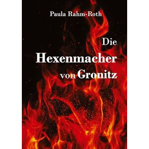 Roth Die Hexenmacher von Gronitz: Die Geschichte einer jungen Frau als Spielball zwischen den Mächtigen Roth Die Hexenmacher von Gronitz: Die Geschichte einer jungen Frau als Spielball zwischen den Mächtigen
