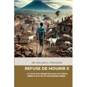 TWAYIGIZE, DR WILLIAM A. REFUSÉ DE MOURIR II: Le Carnet d'un Réfugié sur la Longue Marche Apocalyptique vers l'Est TWAYIGIZE, DR WILLIAM A. REFUSÉ DE MOURIR II: Le Carnet d'un Réfugié sur la Longue Marche Apocalyptique vers l'Est