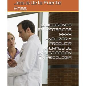 de la Fuente Arias, Prof Jesús Enrique 10 DECISIONES ESTRATÉGICAS PARA ANALIZAR Y PRODUCIR INFORMES DE INVESTIGACIÓN EN PSICOLOGÍA (EDUCATION & PSYCHOLOGY I+D+I) de la Fuente Arias, Prof Jesús Enrique 10 DECISIONES ESTRATÉGICAS PARA ANALIZAR Y PRODUCIR INFORMES DE INVESTIGACIÓN EN PSICOLOGÍA (EDUCATION & PSYCHOLOGY I+D+I)