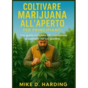HARDING, MR MIKE D. COLTIVARE MARIJUANA ALL'APERTO PER PRINCIPIANTI: Una guida completa alla coltivazione di cannabis nel tuo giardino HARDING, MR MIKE D. COLTIVARE MARIJUANA ALL'APERTO PER PRINCIPIANTI: Una guida completa alla coltivazione di cannabis nel tuo giardino