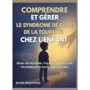Brightson, Silver COMPRENDRE ET GÉRER LE SYNDROME DE GILLES DE LA TOURETTE CHEZ L'ENFANT: Briser Les Barrières, Trouver L'espoir D'une Vie Meilleure Et Surmonter Les Défis Brightson, Silver COMPRENDRE ET GÉRER LE SYNDROME DE GILLES DE LA TOURETTE CHEZ L'ENFANT: Briser Les Barrières, Trouver L'espoir D'une Vie Meilleure Et Surmonter Les Défis