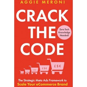 Meroni, Aggie Crack The Code: The Strategic Meta Ads Framework To Scale Your eCommerce Brand Meroni, Aggie Crack The Code: The Strategic Meta Ads Framework To Scale Your eCommerce Brand