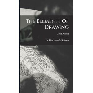 Ruskin, John The Elements Of Drawing: In Three Letters To Beginners Ruskin, John The Elements Of Drawing: In Three Letters To Beginners