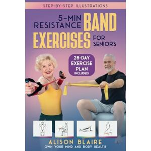Blaire, Alison 5 Min Resistance Band Exercises for Seniors: Build Strength, Improve Balance, Lose Weight, Increase Cognitive Function, Flexibility, Health and Mood (Own Your Mind And Body Health) Blaire, Alison 5 Min Resistance Band Exercises for Seniors: Build Strength, Improve Balance, Lose Weight, Increase Cognitive Function, Flexibility, Health and Mood (Own Your Mind And Body Health)