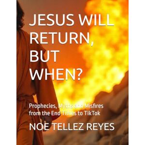 TELLEZ REYES, NOE JESUS WILL RETURN, BUT WHEN?: Prophecies, Myths and Misfires from the End Times to TikTok TELLEZ REYES, NOE JESUS WILL RETURN, BUT WHEN?: Prophecies, Myths and Misfires from the End Times to TikTok