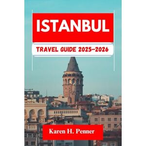 H. Penner, Karen Istanbul TRAVEL GUIDE 2025-2026: A practical travel companion featuring top attractions, historic sites and local tips for exploring Kartal, Sultanahmet and more like never before H. Penner, Karen Istanbul TRAVEL GUIDE 2025-2026: A practical travel companion featuring top attractions, historic sites and local tips for exploring Kartal, Sultanahmet and more like never before