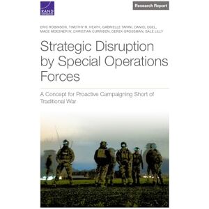 Robinson Strategic Disruption by Special Operations Forces: A Concept for Proactive Campaigning Short of Traditional War (Research Report) Robinson Strategic Disruption by Special Operations Forces: A Concept for Proactive Campaigning Short of Traditional War (Research Report)