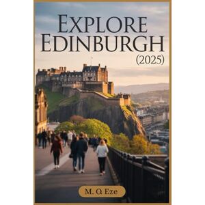 Eze, M. O. Explore Edinburgh (2025): A Travel Guide To Scotland's Momentous Capital Eze, M. O. Explore Edinburgh (2025): A Travel Guide To Scotland's Momentous Capital