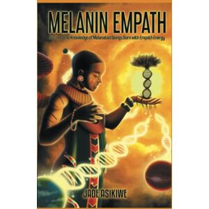 Asikiwe, Jade The Melanin Empath: Discover the Knowledge of Melanated Beings Born With Empath Energy Asikiwe, Jade The Melanin Empath: Discover the Knowledge of Melanated Beings Born With Empath Energy