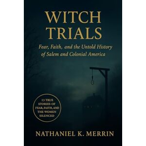 Merrin, Nathaniel K. Witch Trials: Fear, Faith, and the Untold History of Salem and Colonial America: 13 True Stories of Fear, Faith, and the Women Silenced by the Salem ... The Secret Histories of Power and Belief) Merrin, Nathaniel K. Witch Trials: Fear, Faith, and the Untold History of Salem and Colonial America: 13 True Stories of Fear, Faith, and the Women Silenced by the Salem ... The Secret Histories of Power and Belief)
