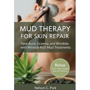 Park, Nelson C. MUD THERAPY FOR SKIN REPAIR: Heal Acne, Eczema, and Wrinkles with Mineral-Rich Mud Treatments Park, Nelson C. MUD THERAPY FOR SKIN REPAIR: Heal Acne, Eczema, and Wrinkles with Mineral-Rich Mud Treatments