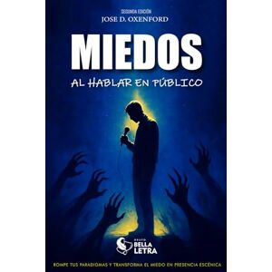 D. Oxenford, Jose MIEDOS AL HABLAR EN PÚBLICO: ROMPE TUS PARADIGMAS Y TRANSFORMA EL MIEDO EN PRESENCIA ESCÉNICA D. Oxenford, Jose MIEDOS AL HABLAR EN PÚBLICO: ROMPE TUS PARADIGMAS Y TRANSFORMA EL MIEDO EN PRESENCIA ESCÉNICA