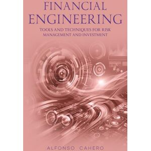 Tatto, Alfonso Cahero Financial Engineering: Tools and Techniques for Risk Management and Investment Tatto, Alfonso Cahero Financial Engineering: Tools and Techniques for Risk Management and Investment