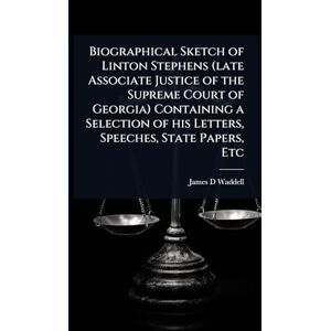 Waddell, James D Biographical Sketch of Linton Stephens (late Associate Justice of the Supreme Court of Georgia) Containing a Selection of his Letters, Speeches, State Papers, Etc Waddell, James D Biographical Sketch of Linton Stephens (late Associate Justice of the Supreme Court of Georgia) Containing a Selection of his Letters, Speeches, State Papers, Etc